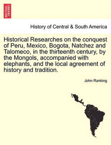 Cover image for Historical Researches on the conquest of Peru, Mexico, Bogota, Natchez and Talomeco, in the thirteenth century, by the Mongols, accompanied with elephants, and the local agreement of history and tradition.