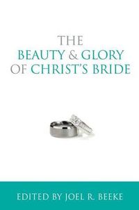 Cover image for The Beauty and Glory of Christ's Bride