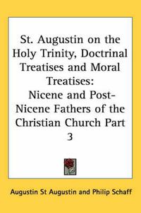 Cover image for St. Augustin on the Holy Trinity, Doctrinal Treatises and Moral Treatises: Nicene and Post-Nicene Fathers of the Christian Church Part 3