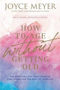 Cover image for How to Age Without Getting Old: The Steps You Can Take Today to Stay Young for the Rest of Your Life