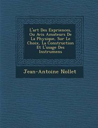 Cover image for L'Art Des Exp Riences, Ou Avis Amateurs de La Physique, Sur Le Choix, La Construction Et L'Usage Des Instrumens