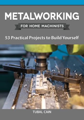 Cover image for Metalworking for Home Machinists: 53 Practical Projects to Build Yourself