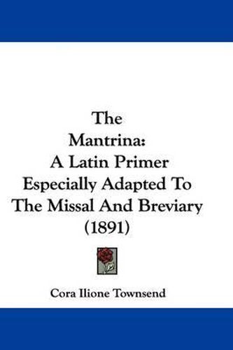 Cover image for The Mantrina: A Latin Primer Especially Adapted to the Missal and Breviary (1891)