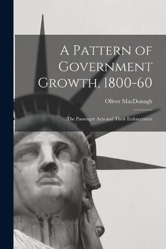 A Pattern of Government Growth, 1800-60; the Passenger Acts and Their Enforcement