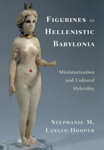 Cover image for Figurines in Hellenistic Babylonia: Miniaturization and Cultural Hybridity