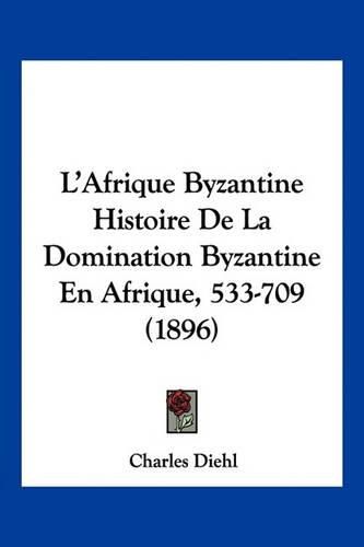 Cover image for L'Afrique Byzantine Histoire de La Domination Byzantine En Afrique, 533-709 (1896)