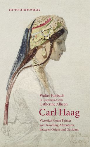 Cover image for Carl Haag: Victorian Court Painter and Travelling Adventurer between Orient and Occident