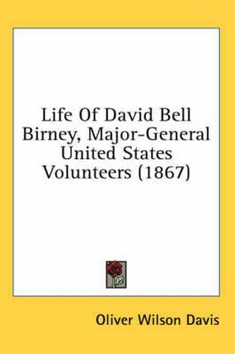 Cover image for Life Of David Bell Birney, Major-General United States Volunteers (1867)