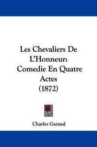 Cover image for Les Chevaliers De L'Honneur: Comedie En Quatre Actes (1872)