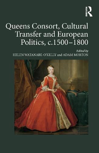 Cover image for Queens Consort, Cultural Transfer and European Politics, c.1500-1800