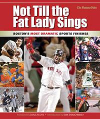 Cover image for Not Till the Fat Lady Sings: Boston: Boston's Most Dramatic Sports Finishes