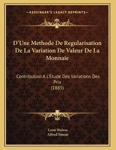 Cover image for D'Une Methode de Regularisation de La Variation de Valeur de La Monnaie: Contribution A L'Etude Des Variations Des Prix (1885)