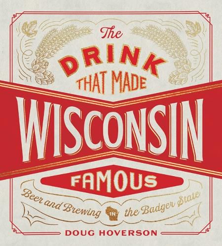 Cover image for The Drink That Made Wisconsin Famous: Beer and Brewing in the Badger State