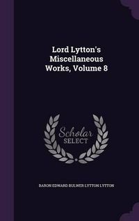 Cover image for Lord Lytton's Miscellaneous Works, Volume 8