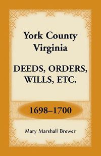 Cover image for York County, Virginia Deeds, Orders, Wills, Etc., 1698-1700