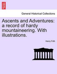 Cover image for Ascents and Adventures: A Record of Hardy Mountaineering. with Illustrations.