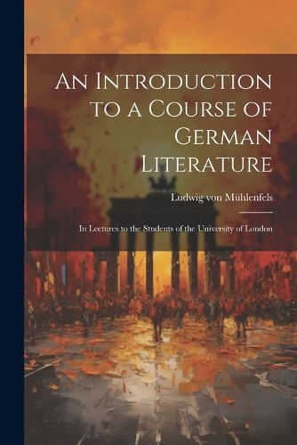 Cover image for An Introduction to a Course of German Literature; in Lectures to the Students of the University of London