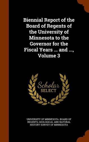 Cover image for Biennial Report of the Board of Regents of the University of Minnesota to the Governor for the Fiscal Years ... and ..., Volume 3