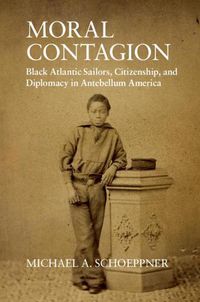 Cover image for Moral Contagion: Black Atlantic Sailors, Citizenship, and Diplomacy in Antebellum America