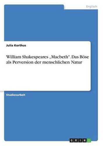 Cover image for William Shakespeares  Macbeth . Das Boese als Perversion der menschlichen Natur