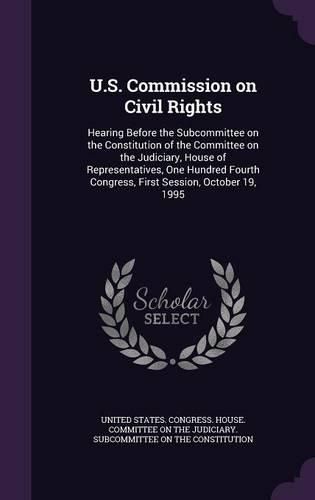 Cover image for U.S. Commission on Civil Rights: Hearing Before the Subcommittee on the Constitution of the Committee on the Judiciary, House of Representatives, One Hundred Fourth Congress, First Session, October 19, 1995