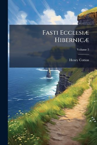 Cover image for Fasti Ecclesia Hibernica: The Succession of the Prelates and Members of the Cathedral Bodies in Ireland, Volume 3