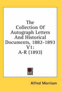 Cover image for The Collection of Autograph Letters and Historical Documents, 1882-1893 V1: A-R (1893)