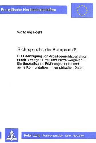 Cover image for Richtspruch Oder Kompromiss: Die Beendigung Von Arbeitsgerichtsverfahren Durch Streitiges Urteil Und Prozessvergleich. Ein Theoretisches Erklaerungsmodell Und Seine Konfrontation Mit Empirischen Daten