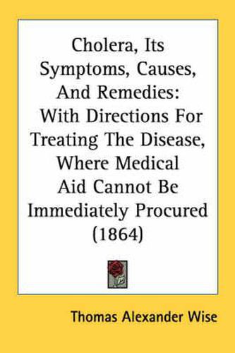 Cover image for Cholera, Its Symptoms, Causes, and Remedies: With Directions for Treating the Disease, Where Medical Aid Cannot Be Immediately Procured (1864)