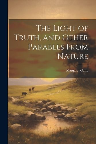 Cover image for The Light of Truth, and Other Parables From Nature