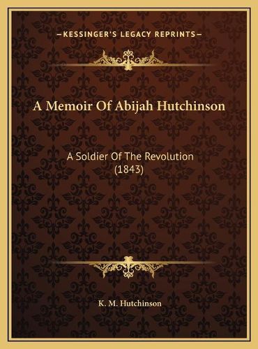 Cover image for A Memoir of Abijah Hutchinson: A Soldier of the Revolution (1843)