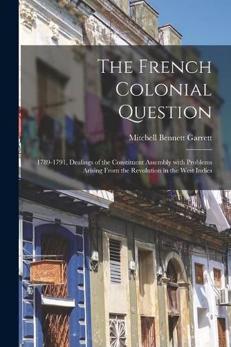 Cover image for The French Colonial Question: 1789-1791, Dealings of the Constituent Assembly With Problems Arising From the Revolution in the West Indies