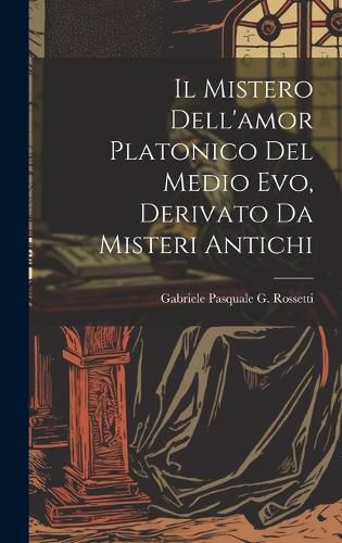 Cover image for Il Mistero Dell'amor Platonico Del Medio Evo, Derivato Da Misteri Antichi