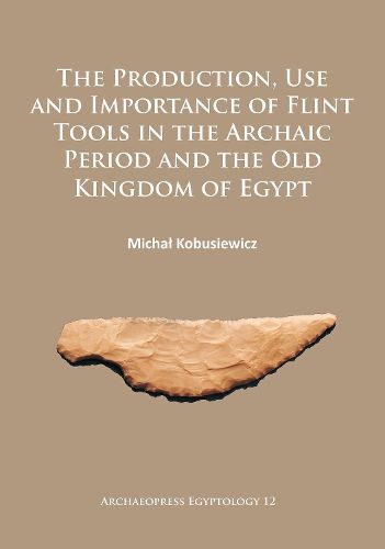 Cover image for The Production, Use and Importance of Flint Tools in the Archaic Period and the Old Kingdom in Egypt