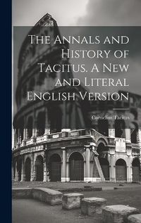 Cover image for The Annals and History of Tacitus. A new and Literal English Version