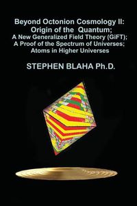 Cover image for Beyond Octonion Cosmology II: Origin of the Quantum; A New Generalized Field Theory (GiFT); A Proof of the Spectrum of Universes; Atoms in Higher Universes