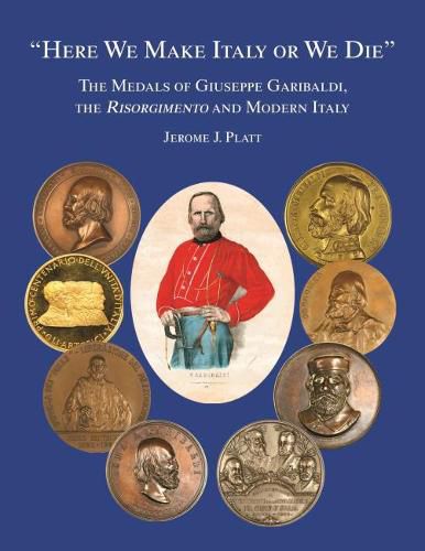 Cover image for Here We Make Italy or We Die: The Medals of Giuseppe Garibaldi, the Risogimento and Modern Italy