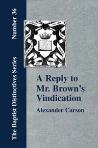 Cover image for A Reply to Mr. Brown's  Vindication of the Presbyterian Form of Church Government  in Which the Order of the Apostolic Churches is Defended