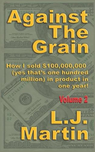 Against the Grain: Selling: How I Sold $100,000,000 in Product in One Year