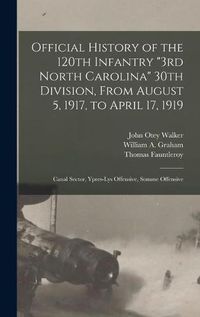 Cover image for Official History of the 120th Infantry 3rd North Carolina 30th Division, From August 5, 1917, to April 17, 1919: Canal Sector, Ypres-Lys Offensive, Somme Offensive