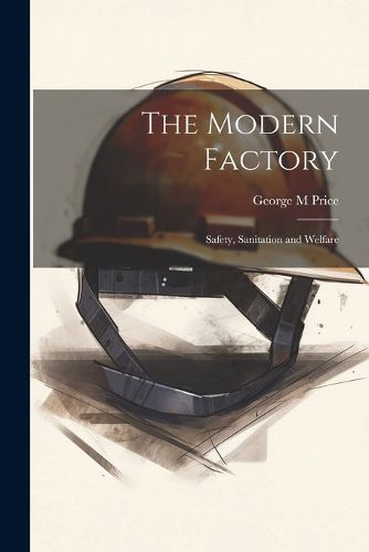 Cover image for The Modern Factory; Safety, Sanitation and Welfare