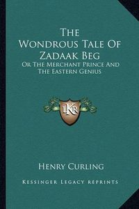 Cover image for The Wondrous Tale of Zadaak Beg: Or the Merchant Prince and the Eastern Genius