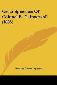 Cover image for Great Speeches of Colonel R. G. Ingersoll (1885)