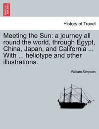 Cover image for Meeting the Sun: a journey all round the world, through Egypt, China, Japan, and California ... With ... heliotype and other illustrations.