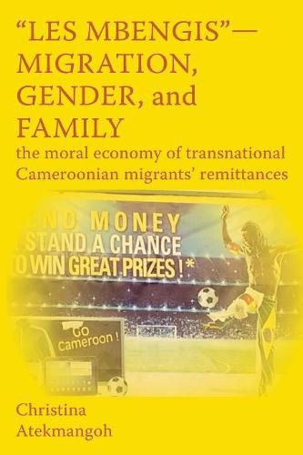 Cover image for Les Mbengis-Migration, Gender, and Family: The moral economy of transnational Cameroonian migrants' remittances