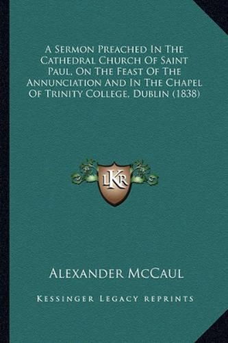 A Sermon Preached in the Cathedral Church of Saint Paul, on the Feast of the Annunciation and in the Chapel of Trinity College, Dublin (1838)