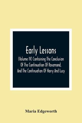 Cover image for Early Lessons; (Volume Iv) Containing The Conclusion Of The Continuation Of Rosamond, And The Continuation Of Harry And Lucy