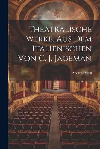 Cover image for Theatralische Werke, Aus Dem Italienischen Von C. J. Jageman