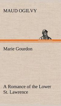 Cover image for Marie Gourdon A Romance of the Lower St. Lawrence