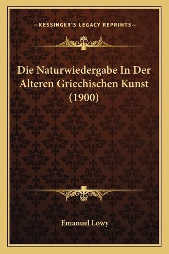 Cover image for Die Naturwiedergabe in Der Alteren Griechischen Kunst (1900)